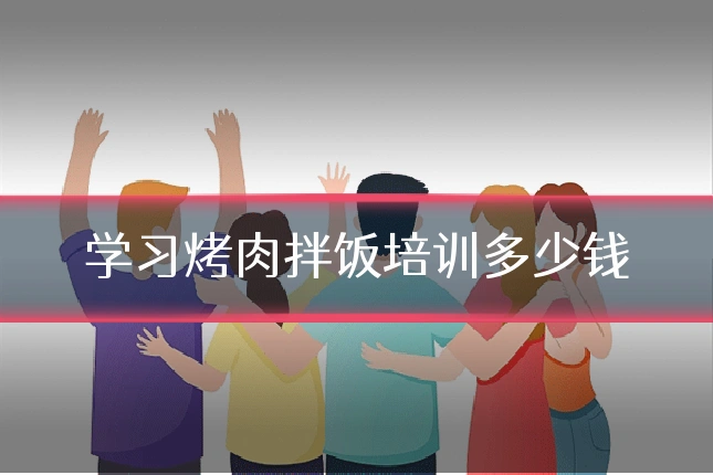 学习烤肉拌饭培训多少钱