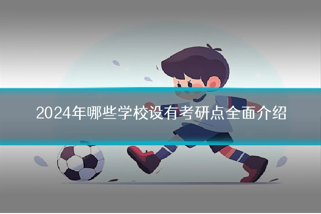 2024年哪些学校设有考研点全面介绍
