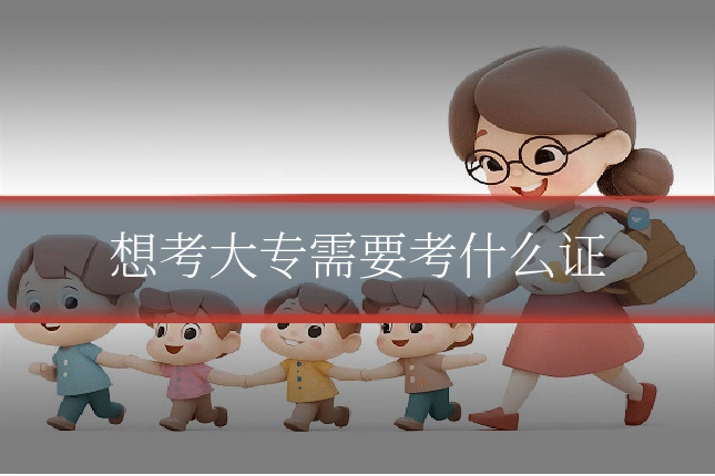想考大专需要考什么证