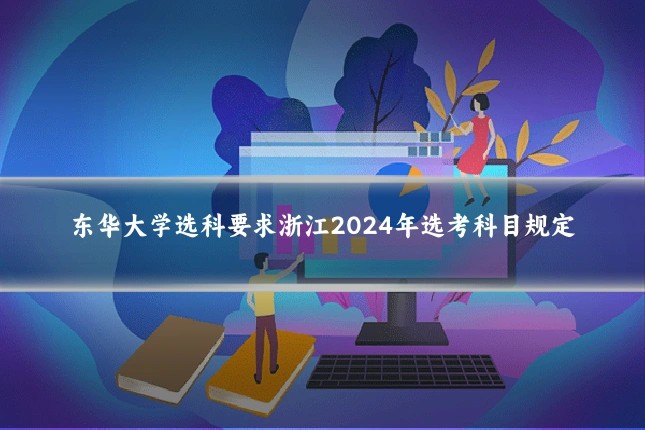 东华大学选科要求浙江2024年选考科目规定
