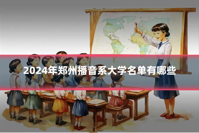 2024年郑州播音系大学名单有哪些