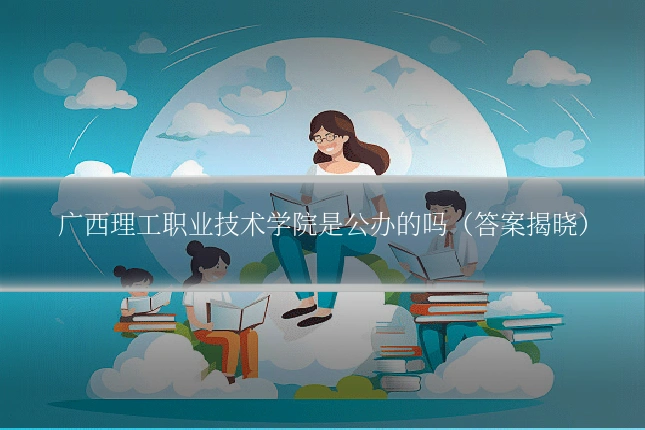 广西理工职业技术学院是公办的吗（答案揭晓）