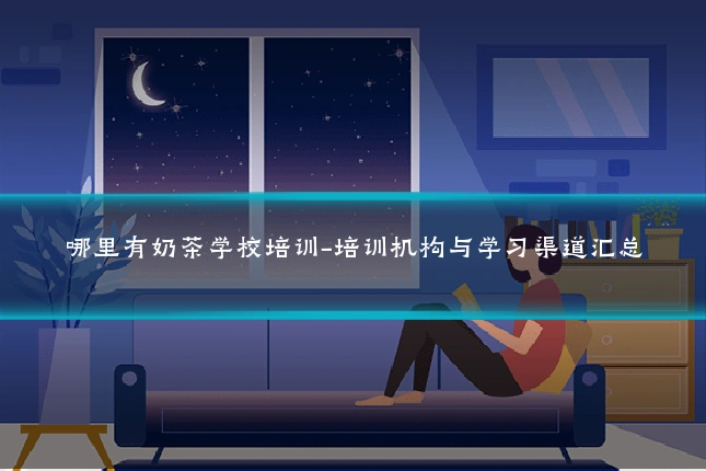 哪里有奶茶学校培训-培训机构与学习渠道汇总