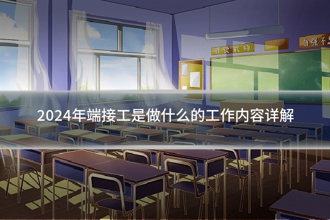 2024年端接工是做什么的工作内容详解