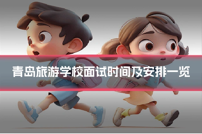 青岛旅游学校面试时间及安排一览