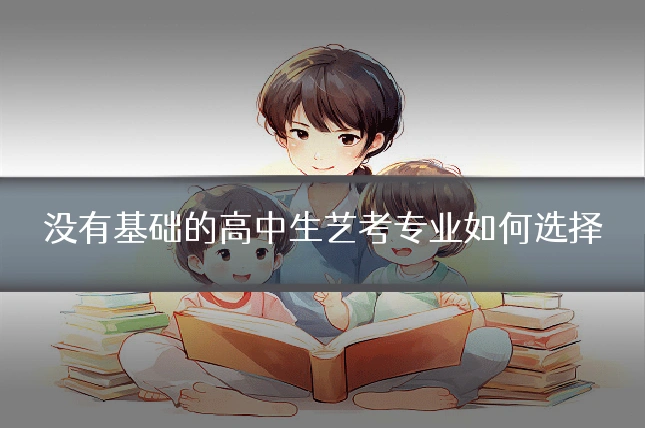 没有基础的高中生艺考专业如何选择