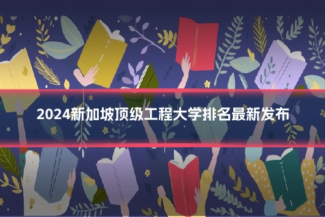 2024新加坡顶级工程大学排名最新发布