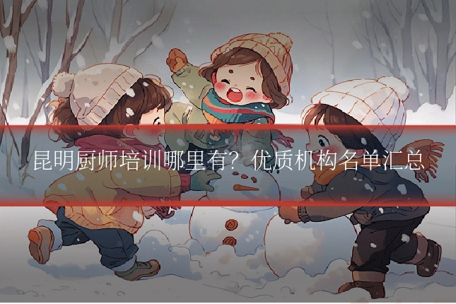昆明厨师培训哪里有？优质机构名单汇总
