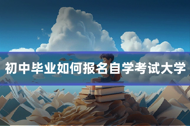 初中毕业如何报名自学考试大学