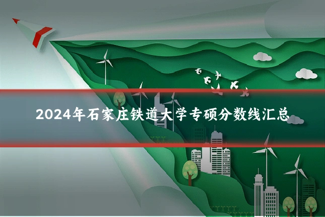 2024年石家庄铁道大学专硕分数线汇总
