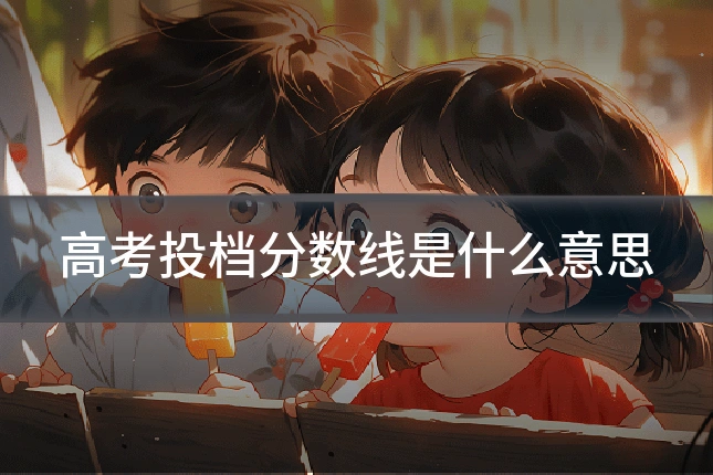 高考投档分数线是什么意思
