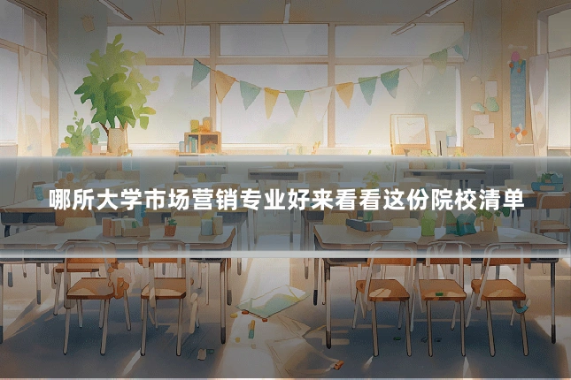 哪所大学市场营销专业好来看看这份院校清单