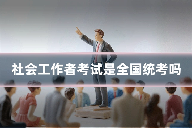 社会工作者考试是全国统考吗