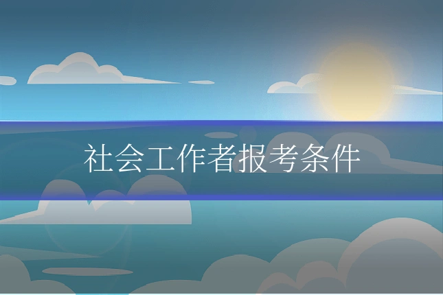 社会工作者报考条件