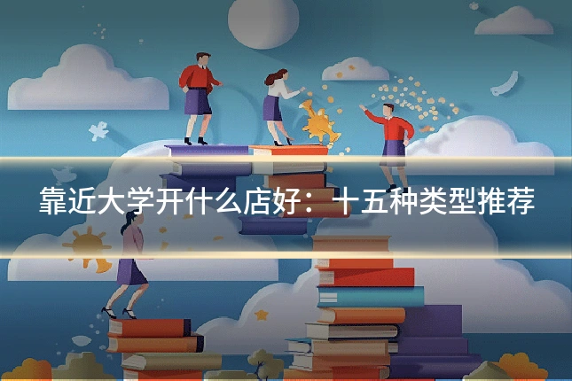 靠近大学开什么店好：十五种类型推荐