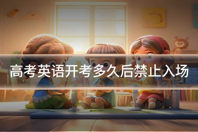 高考英语开考多久后禁止入场
