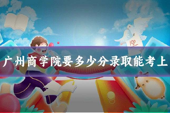 广州商学院要多少分录取能考上