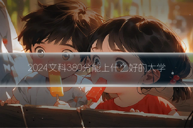 2024文科380分能上什么好的大学
