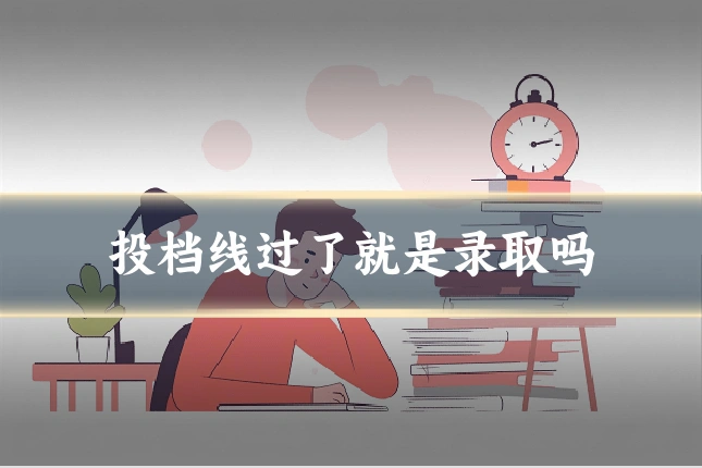 投档线过了就是录取吗