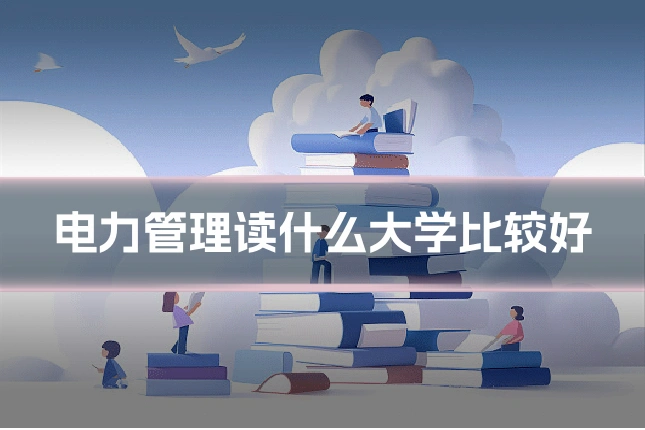 电力管理读什么大学比较好