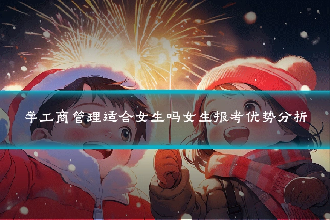 学工商管理适合女生吗女生报考优势分析
