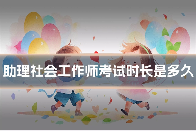 助理社会工作师考试时长是多久