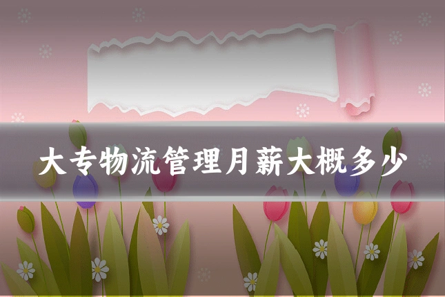 大专物流管理月薪大概多少