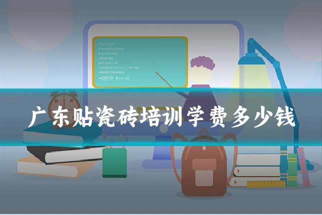 广东贴瓷砖培训学费多少钱