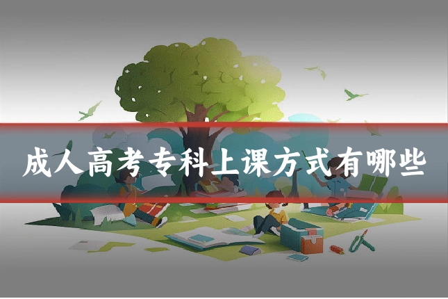 成人高考专科上课方式有哪些