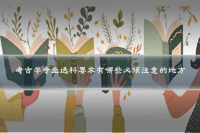 考古学专业选科要求有哪些必须注意的地方