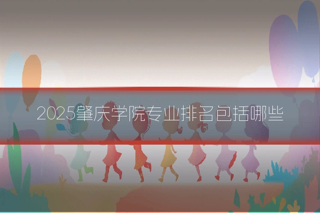 2025肇庆学院专业排名包括哪些