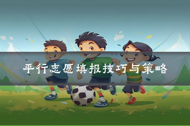 平行志愿填报技巧与策略