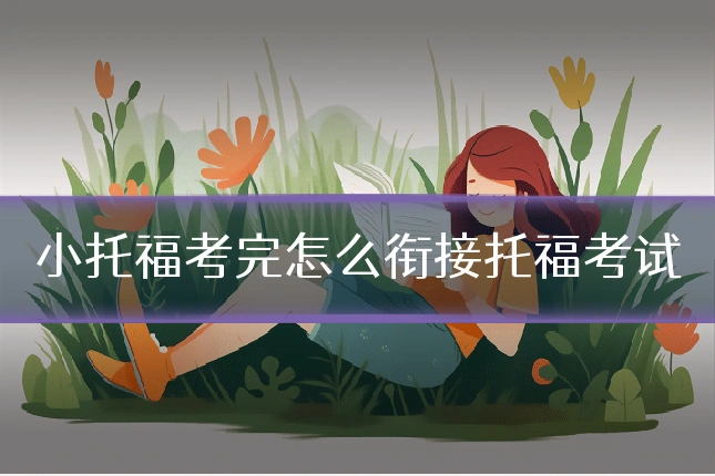 小托福考完怎么衔接托福考试