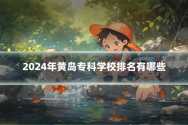 2024年黄岛专科学校排名有哪些