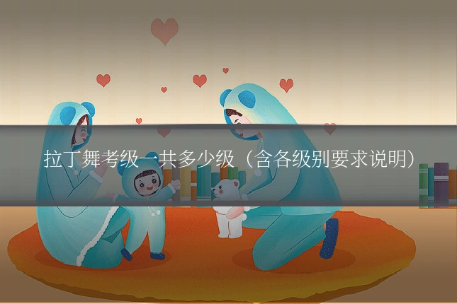 拉丁舞考级一共多少级（含各级别要求说明）