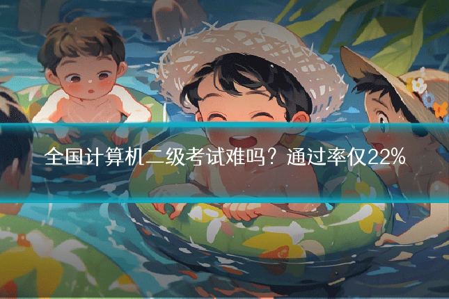 全国计算机二级考试难吗？通过率仅22%