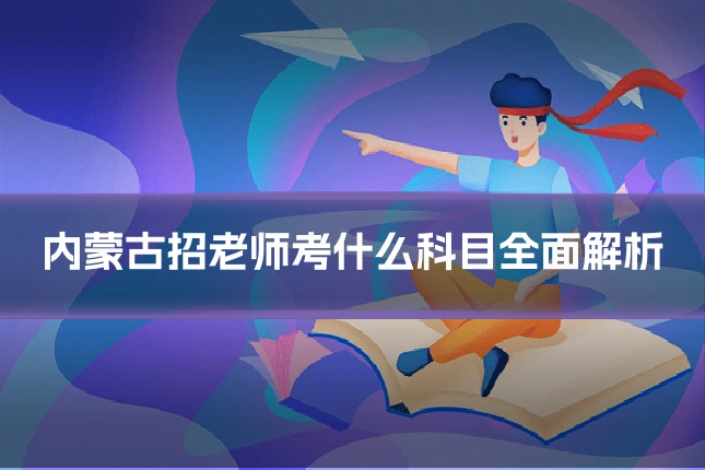 内蒙古招老师考什么科目全面解析