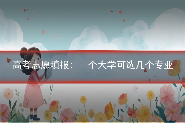 高考志愿填报：一个大学可选几个专业