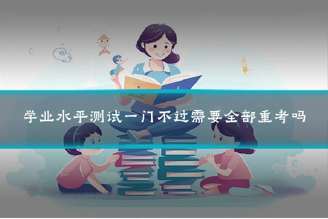 学业水平测试一门不过需要全部重考吗
