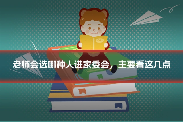 老师会选哪种人进家委会，主要看这几点