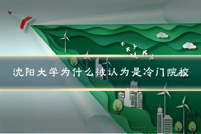 沈阳大学为什么被认为是冷门院校