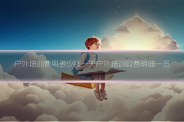 户外培训费用多少钱一天户外培训收费明细一览