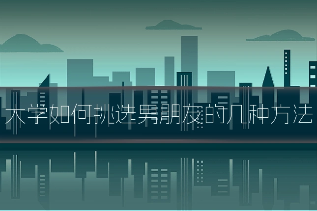 大学如何挑选男朋友的几种方法