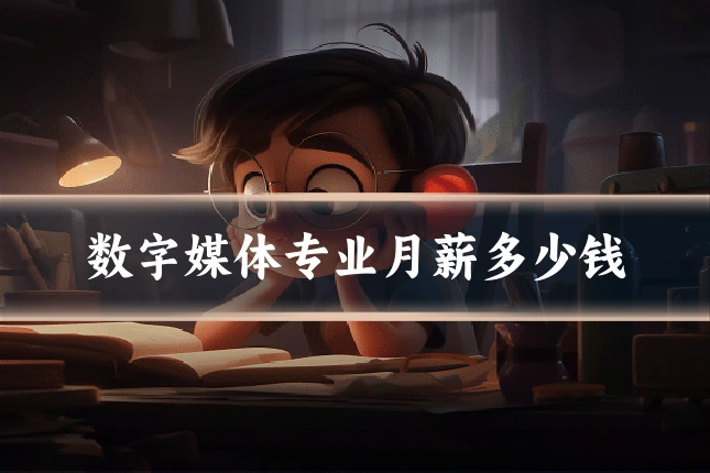 数字媒体专业月薪多少钱