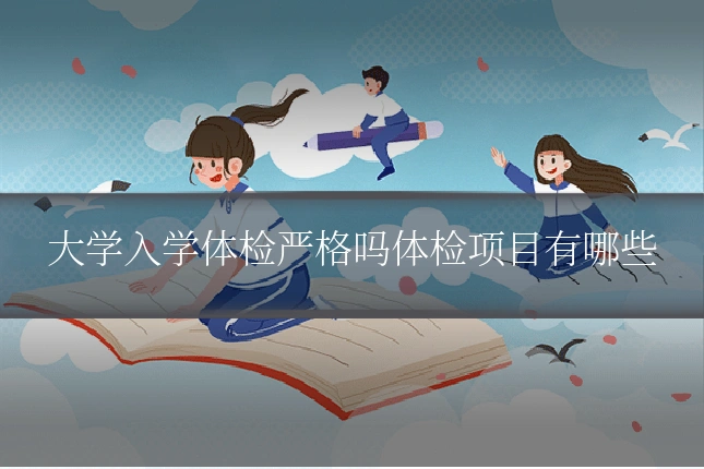 大学入学体检严格吗体检项目有哪些