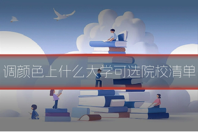 调颜色上什么大学可选院校清单