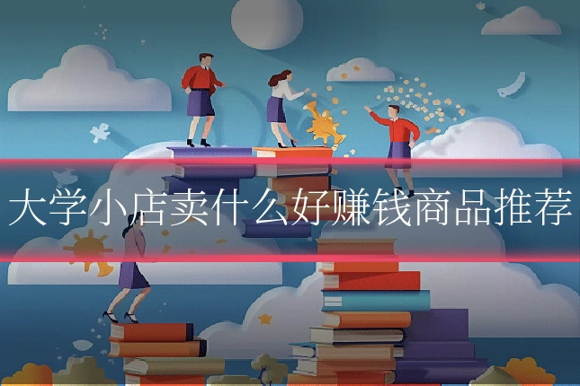 大学小店卖什么好赚钱商品推荐