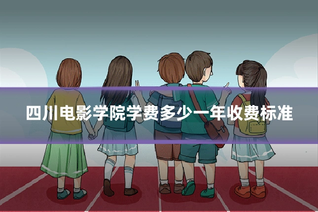 四川电影学院学费多少一年收费标准
