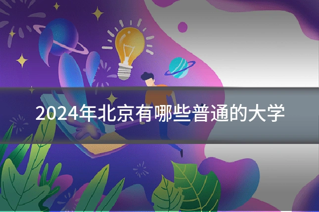 2024年北京有哪些普通的大学