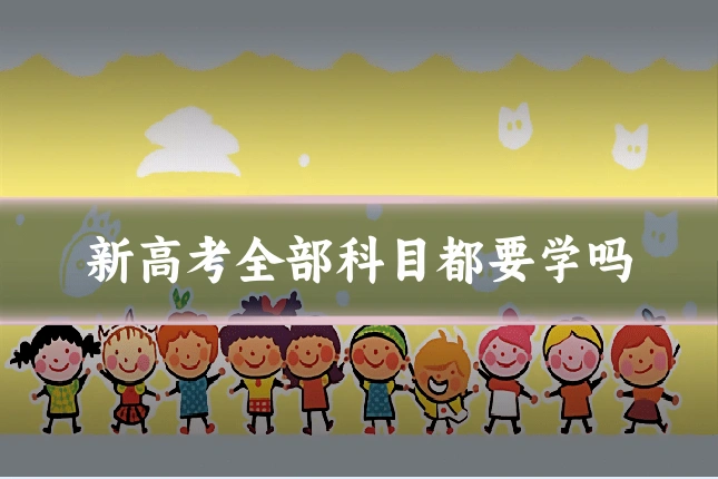 新高考全部科目都要学吗